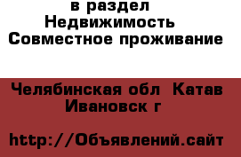  в раздел : Недвижимость » Совместное проживание . Челябинская обл.,Катав-Ивановск г.